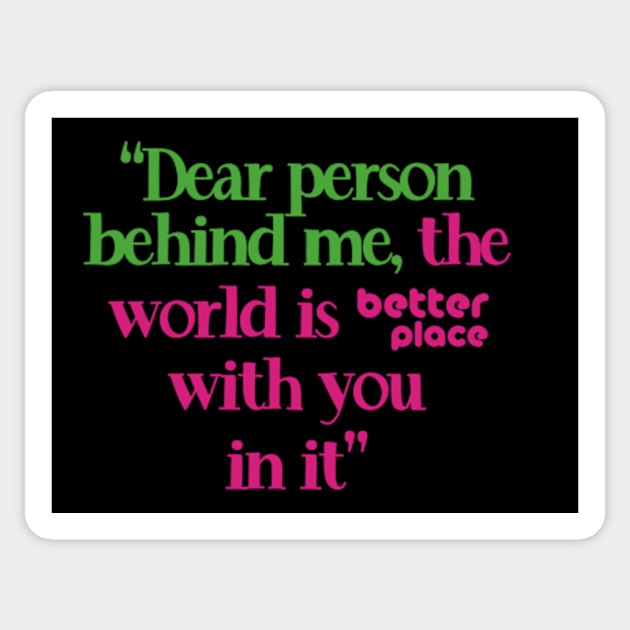 Kindness Quotes - Dear Person Behind Me Sticker by poppoplover